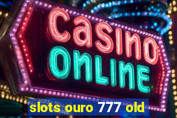 slots ouro 777 old